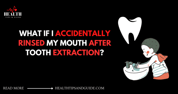 What If I Accidentally Rinsed My Mouth After Tooth Extraction?