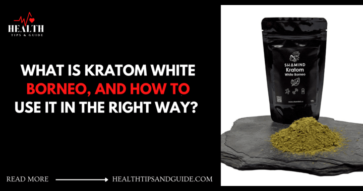 What Is Kratom White Borneo, And How To Use It In Right Way?